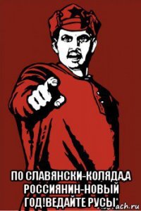  по славянски-коляда,а россиянин-новый год!ведайте русы*