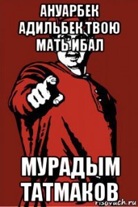 ануарбек адильбек твою мать ибал мурадым татмаков