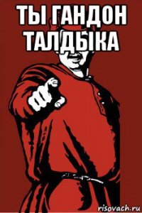 ты гандон талдыка 