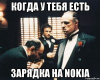 когда у тебя есть зарядка на nokia