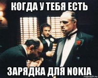 когда у тебя есть зарядка для nokia