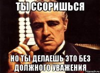 ты ссоришься но ты делаешь это без должного уважения