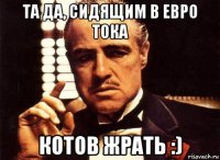 та да, сидящим в евро тока котов жрать :)