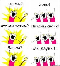 кто мы? локо! что мы хотим? Пиздить своих! Зачем? мы дауны!!