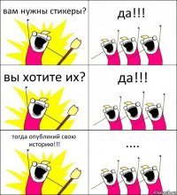 вам нужны стикеры? да!!! вы хотите их? да!!! тогда опублекий свою историю!!! ....