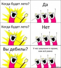 Когда будет лето? Да Когда будет лето? Нет Вы дебилы? У нас шашлыки в гараже, нам всё равно