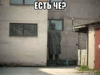 есть че? 