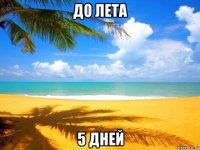 до лета 5 дней