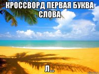 кроссворд первая буква слова л...