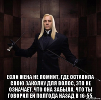 если жена не помнит, где оставила свою заколку для волос, это не означает, что она забыла, что ты говорил ей полгода назад в 16-55.