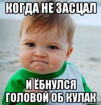 когда не засцал и ёбнулся головой об кулак