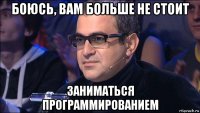 боюсь, вам больше не стоит заниматься программированием