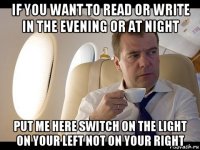 if you want to read or write in the evening or at night put me here switch on the light on your left not on your right