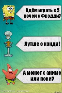 Идём играть в 5 ночей с Фрэдди? Лутше с кэнди! А может с аниме или пони?