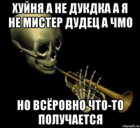 хуйня а не дукдка а я не мистер дудец а чмо но всёровно что-то получается