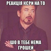 реакція кєри на то шо в тебе нема грошей
