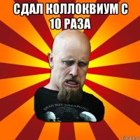 сдал коллоквиум с 10 раза 