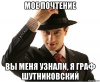 мое почтение вы меня узнали, я граф шутниковский