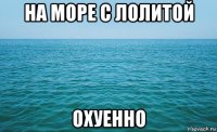 на море с лолитой охуенно