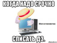 когда надо срочно списать дз.
