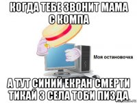 когда тебе звонит мама с компа а тут синий екран смерти тикай з села тоби пизда