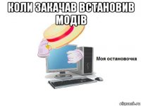 коли закачав встановив модів 