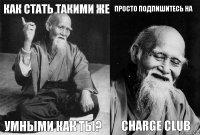 Как стать такими же умными как ты? просто подпишитесь на CHARGE CLUB