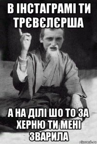 в інстаграмі ти трєвєлєрша а на ділі шо то за херню ти мені зварила