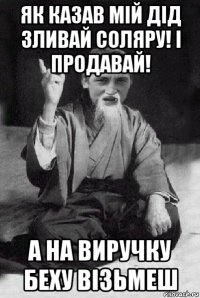 як казав мій дід зливай соляру! і продавай! а на виручку беху візьмеш