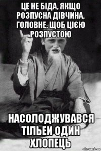 це не біда, якщо розпусна дівчина, головне, щоб цією розпустою насолоджувався тільеи один хлопець