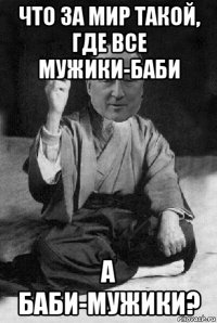 что за мир такой, где все мужики-баби а баби-мужики?