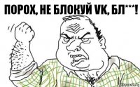 ПОРОХ, Не блокуй Vk, БЛ***!