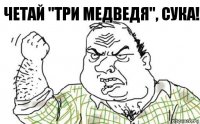 Четай "Три медведя", СУКА!