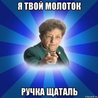 я твой молоток ручка щаталь