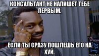 консультант не напишет тебе первым. если ты сразу пошлешь его на хуй.