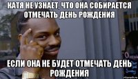 катя не узнает, что она собирается отмечать день рождения если она не будет отмечать день рождения