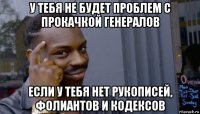 у тебя не будет проблем с прокачкой генералов если у тебя нет рукописей, фолиантов и кодексов