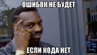 ошибок не будет если кода нет