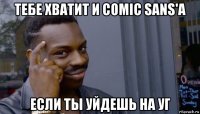 тебе хватит и comic sans'а если ты уйдешь на уг