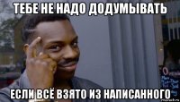 тебе не надо додумывать если всё взято из написанного