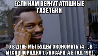 если нам вернут атпшные газельки то в день мы будем экономить 74₽, в месяц порядка 1,5 косаря, а в год 19!!!