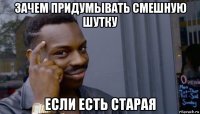 зачем придумывать смешную шутку если есть старая