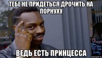 тебе не придеться дрочить на порнуху ведь есть принцесса