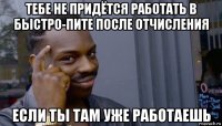 тебе не придётся работать в быстро-пите после отчисления если ты там уже работаешь