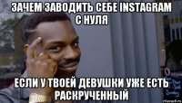 зачем заводить себе instagram с нуля если у твоей девушки уже есть раскрученный