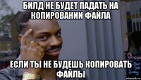 билд не будет падать на копировании файла если ты не будешь копировать файлы