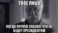 твое лицо когда почуев сказал, что не будет президентом