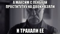 а максим с лёнькай проститутку на двоих взяли и трахали её