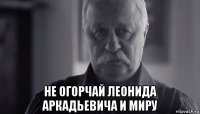  не огорчай леонида аркадьевича и миру