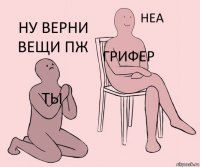 Ты ГРИФЕР Ну верни вещи пж